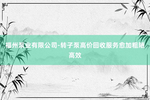 福州泵业有限公司-转子泵高价回收服务愈加粗陋高效