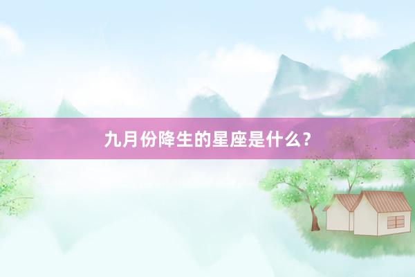 九月份降生的星座是什么？