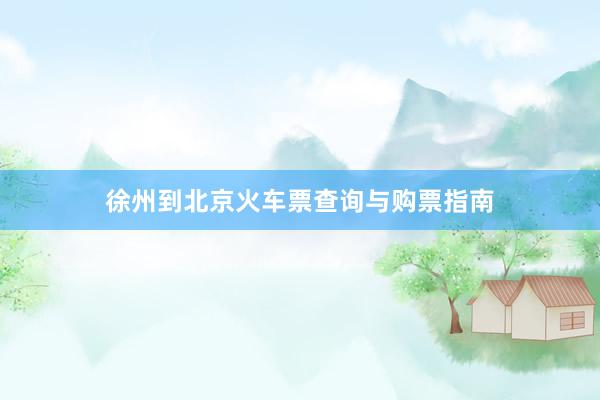 徐州到北京火车票查询与购票指南
