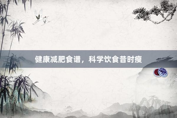 健康减肥食谱，科学饮食昔时瘦