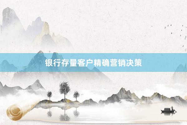 银行存量客户精确营销决策