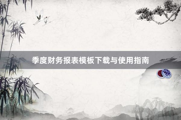 季度财务报表模板下载与使用指南